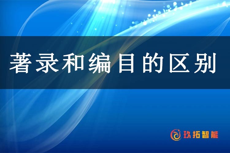 著录和编目的区别有哪些-档案百科知识-徐州玖拓智能科技有限公司